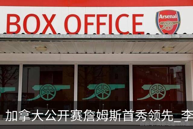 加拿大公开赛詹姆斯首秀领先 李昊桐T2窦泽成淘汰