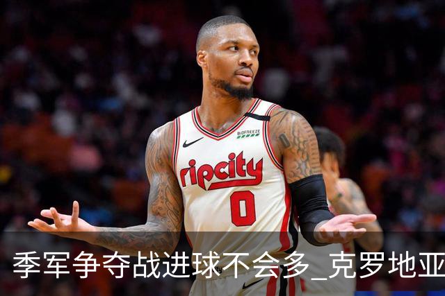 季军争夺战进球不会多 克罗地亚领先半个身位